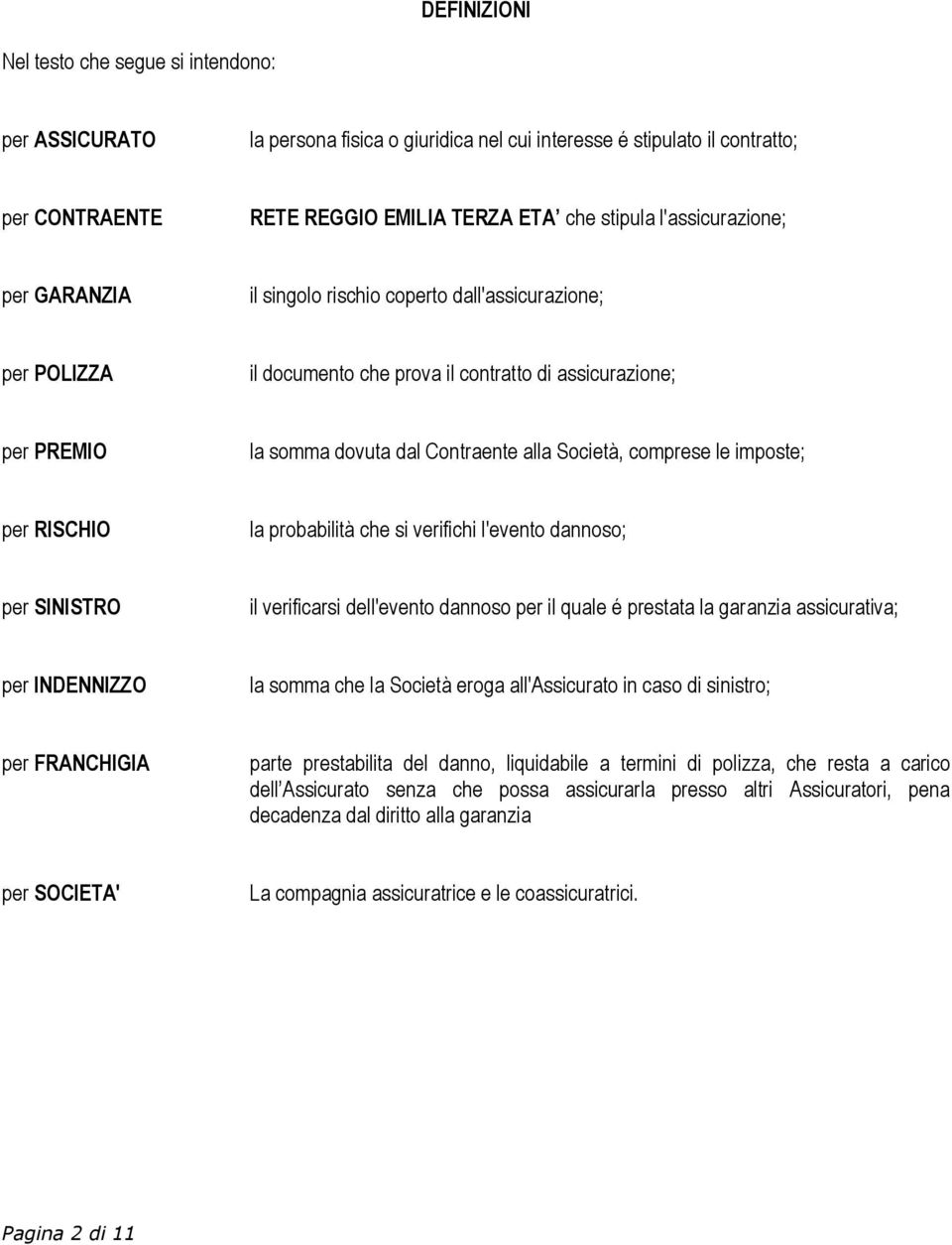 comprese le imposte; per RISCHIO la probabilità che si verifichi l'evento dannoso; per SINISTRO il verificarsi dell'evento dannoso per il uale é prestata la garanzia assicurativa; per INDENNIZZO la