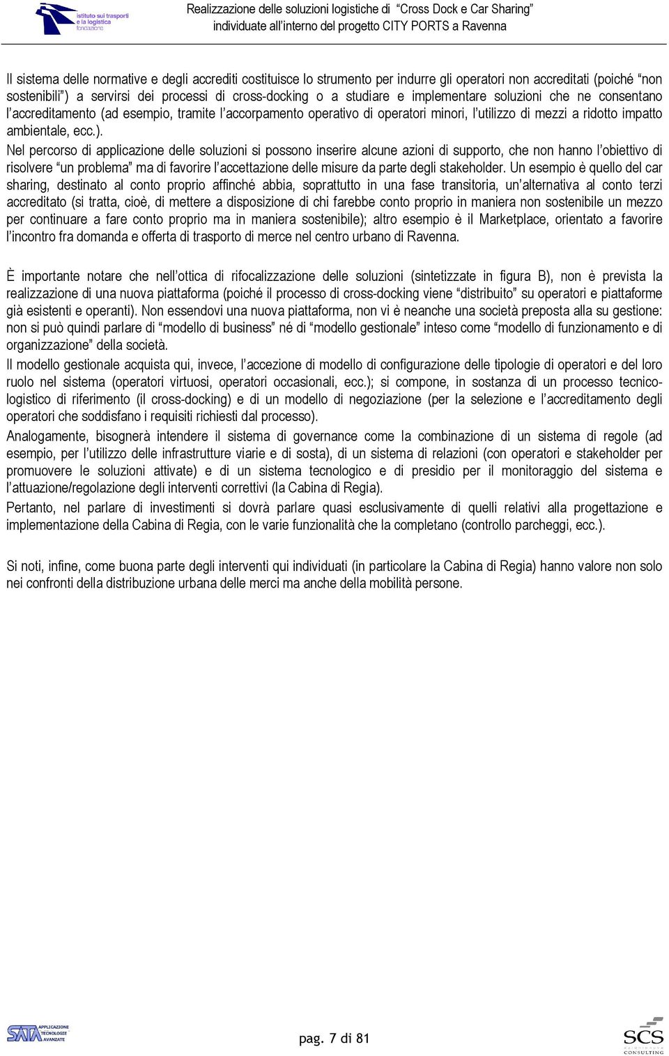 Nel percorso di applicazione delle soluzioni si possono inserire alcune azioni di supporto, che non hanno l obiettivo di risolvere un problema ma di favorire l accettazione delle misure da parte