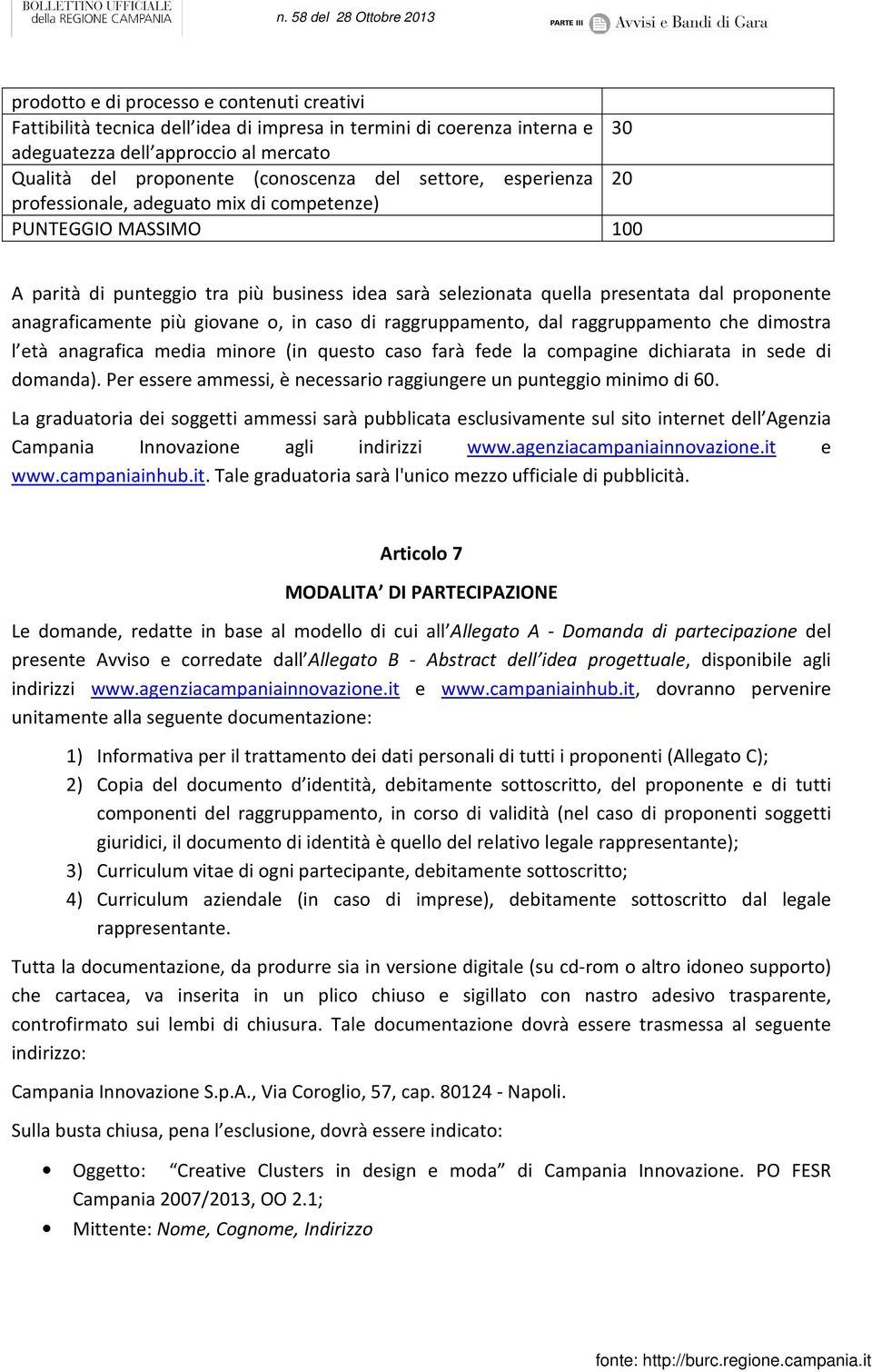 più giovane o, in caso di raggruppamento, dal raggruppamento che dimostra l età anagrafica media minore (in questo caso farà fede la compagine dichiarata in sede di domanda).