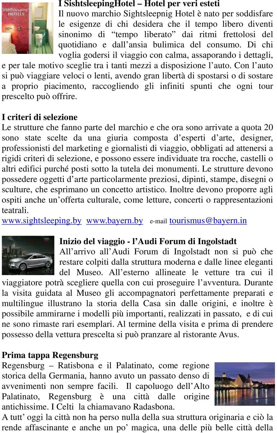 Con l auto si può viaggiare veloci o lenti, avendo gran libertà di spostarsi o di sostare a proprio piacimento, raccogliendo gli infiniti spunti che ogni tour prescelto può offrire.