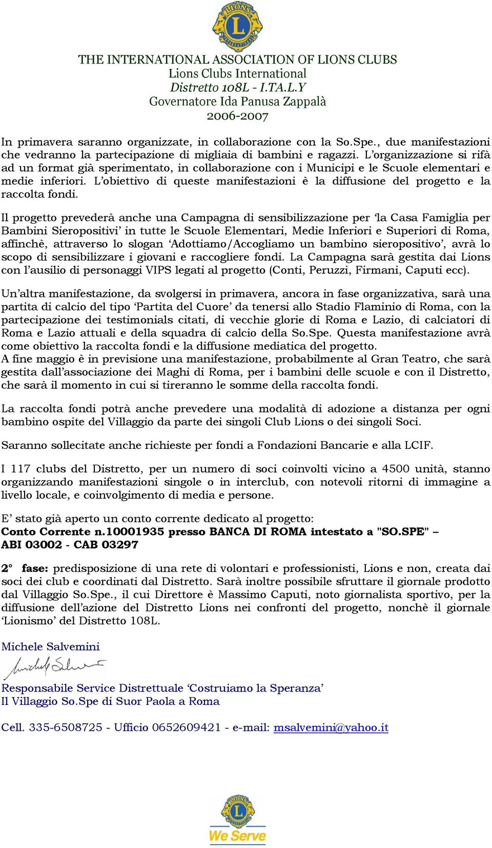 L obiettivo di queste manifestazioni è la diffusione del progetto e la raccolta fondi.