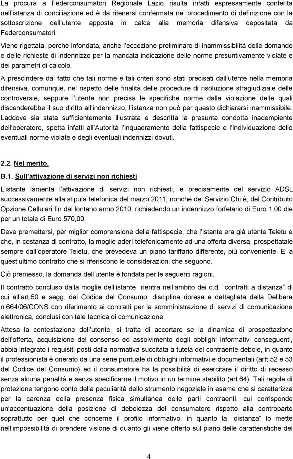 Viene rigettata, perché infondata, anche l eccezione preliminare di inammissibilità delle domande e delle richieste di indennizzo per la mancata indicazione delle norme presuntivamente violate e dei