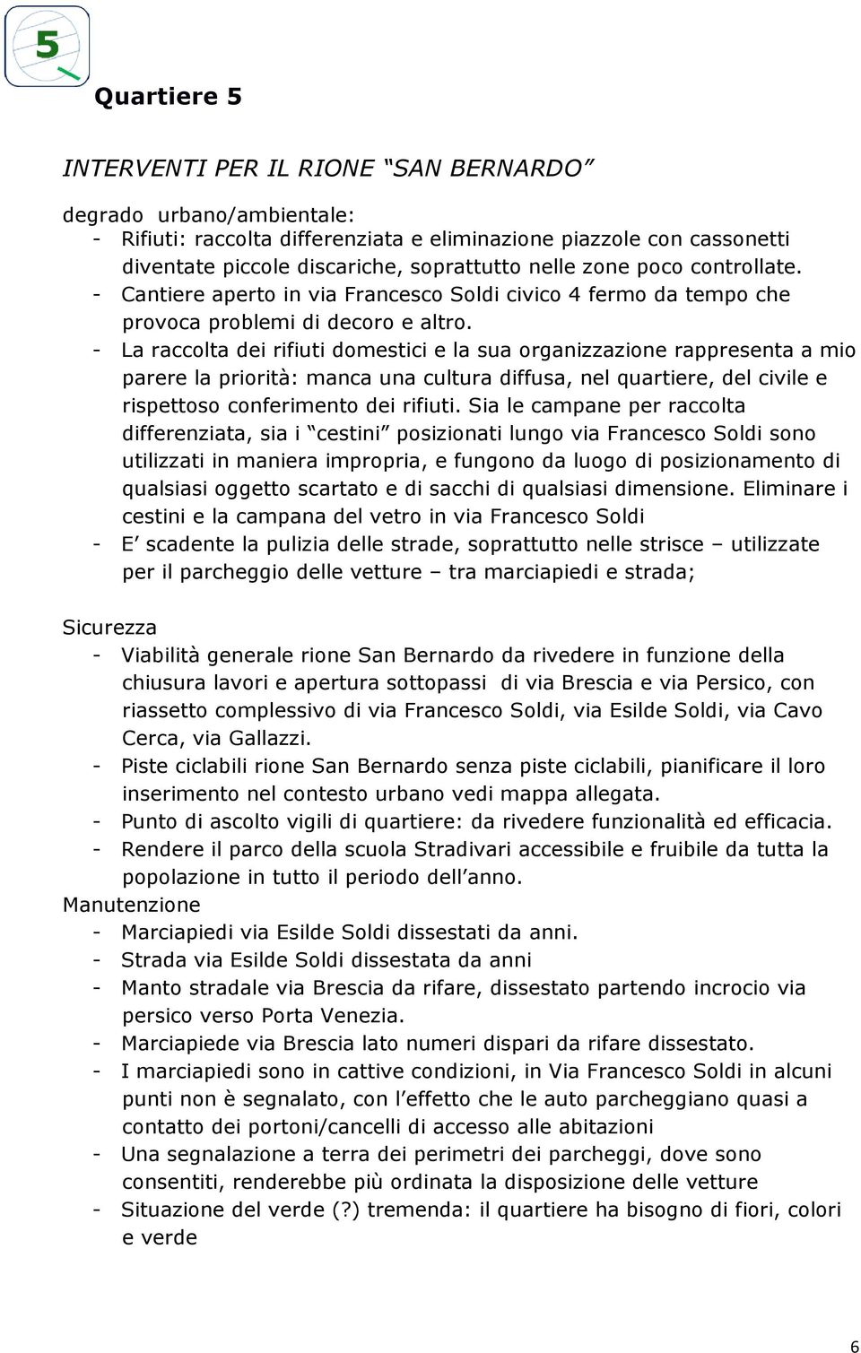 - La raccolta dei rifiuti domestici e la sua organizzazione rappresenta a mio parere la priorità: manca una cultura diffusa, nel quartiere, del civile e rispettoso conferimento dei rifiuti.