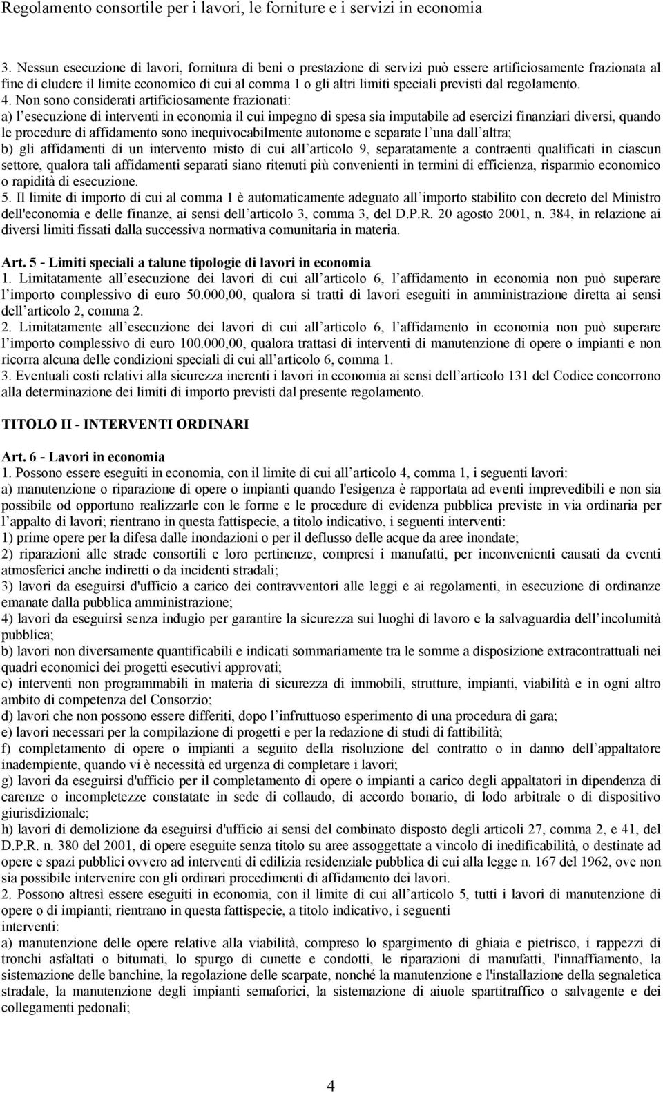 Non sono considerati artificiosamente frazionati: a) l esecuzione di interventi in economia il cui impegno di spesa sia imputabile ad esercizi finanziari diversi, quando le procedure di affidamento