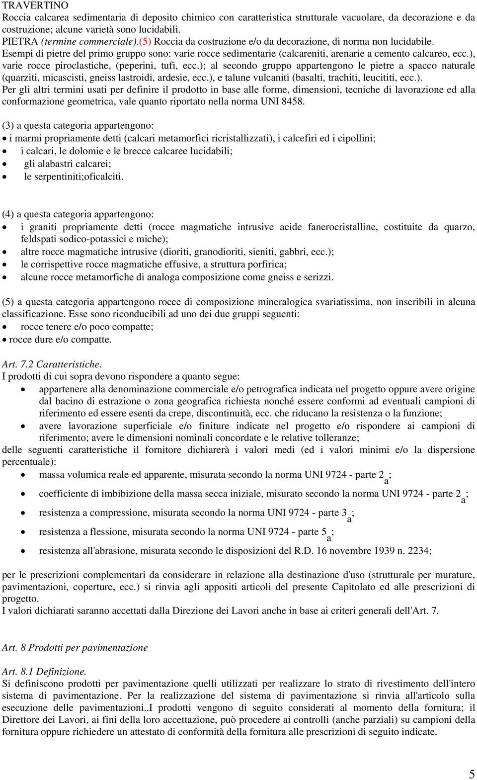 ), varie rocce piroclastiche, (peperini, tufi, ecc.); al secondo gruppo appartengono le pietre a spacco naturale (quarziti, micascisti, gneiss lastroidi, ardesie, ecc.