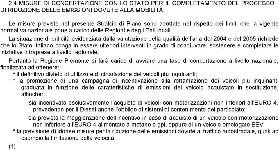 La situazione di criticità evidenziata dalla valutazione della qualità dell aria del 2004 e del 2005 richiede che lo Stato Italiano ponga in essere ulteriori interventi in grado di coadiuvare,