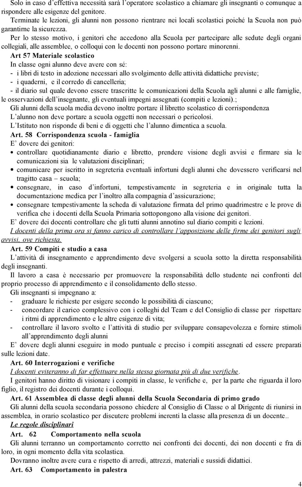 Per lo stesso motivo, i genitori che accedono alla Scuola per partecipare alle sedute degli organi collegiali, alle assemblee, o colloqui con le docenti non possono portare minorenni.