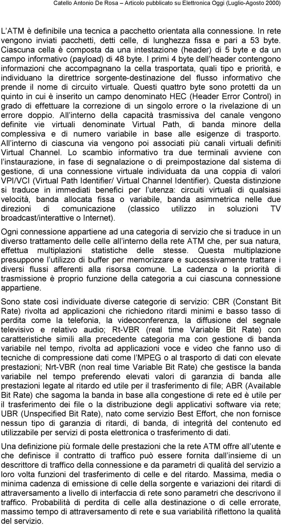 I primi 4 byte dell header contengono informazioni che accompagnano la cella trasportata, quali tipo e priorità, e individuano la direttrice sorgente-destinazione del flusso informativo che prende il