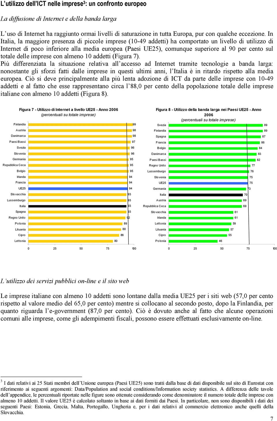 In, la maggiore presenza di piccole imprese (1-49 addetti) ha comportato un livello di utilizzo di Internet di poco inferiore alla media europea (Paesi UE25), comunque superiore al 9 per cento sul