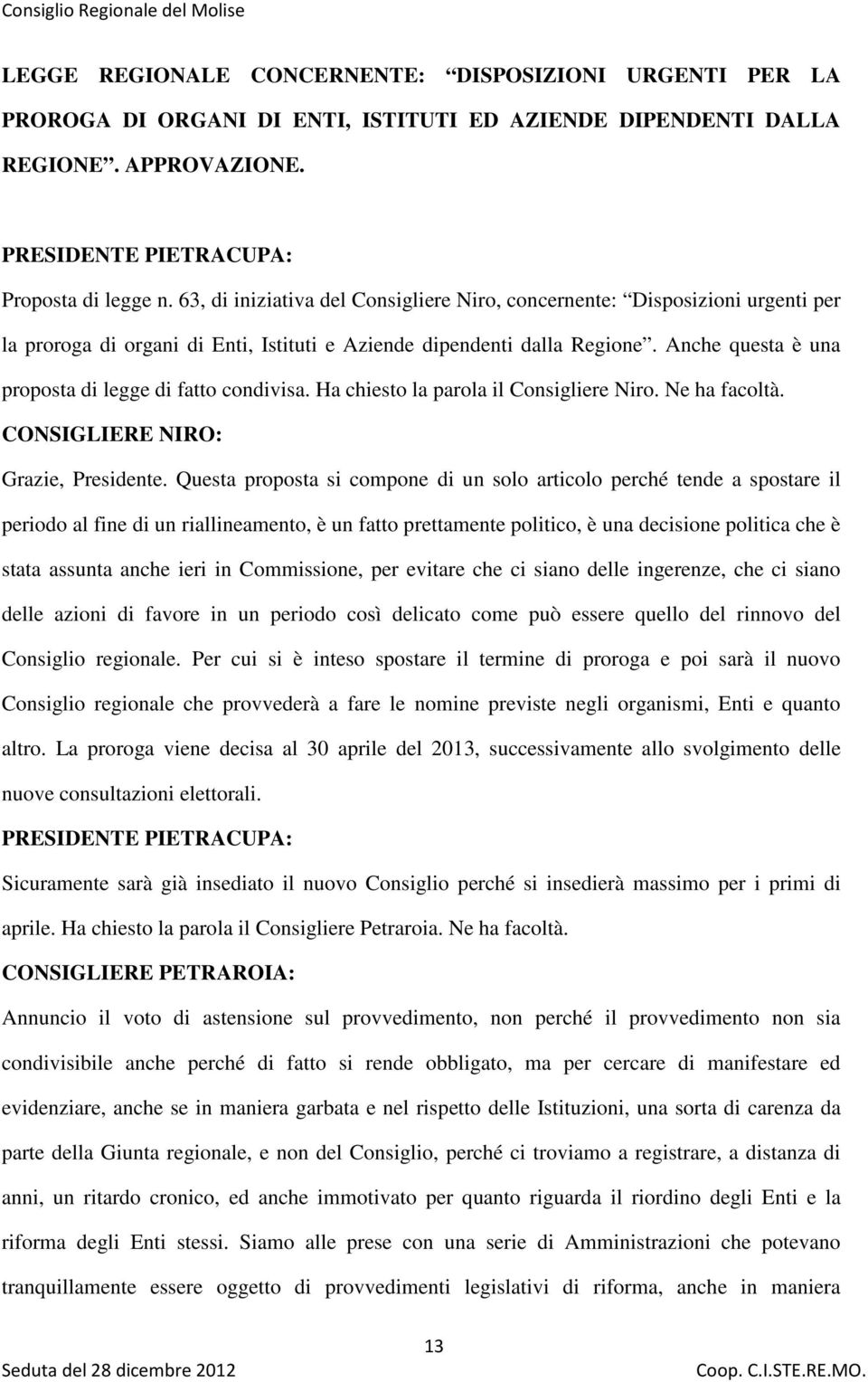 Anche questa è una proposta di legge di fatto condivisa. Ha chiesto la parola il Consigliere Niro. Ne ha facoltà. CONSIGLIERE NIRO: Grazie, Presidente.