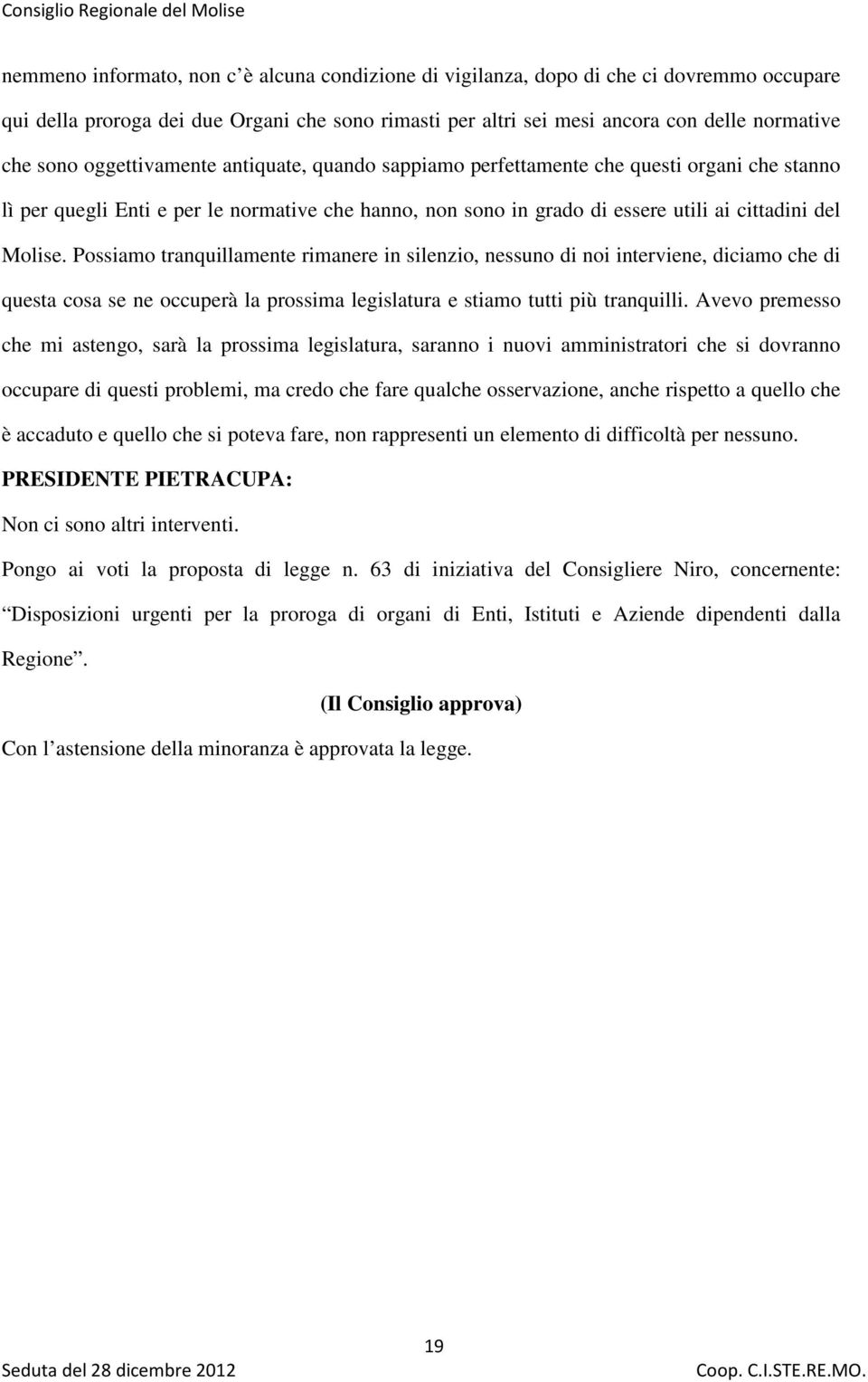 Possiamo tranquillamente rimanere in silenzio, nessuno di noi interviene, diciamo che di questa cosa se ne occuperà la prossima legislatura e stiamo tutti più tranquilli.