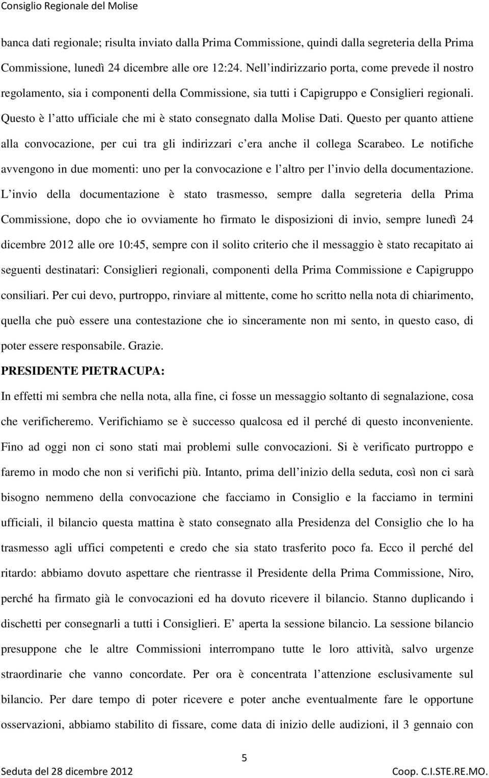 Questo è l atto ufficiale che mi è stato consegnato dalla Molise Dati. Questo per quanto attiene alla convocazione, per cui tra gli indirizzari c era anche il collega Scarabeo.