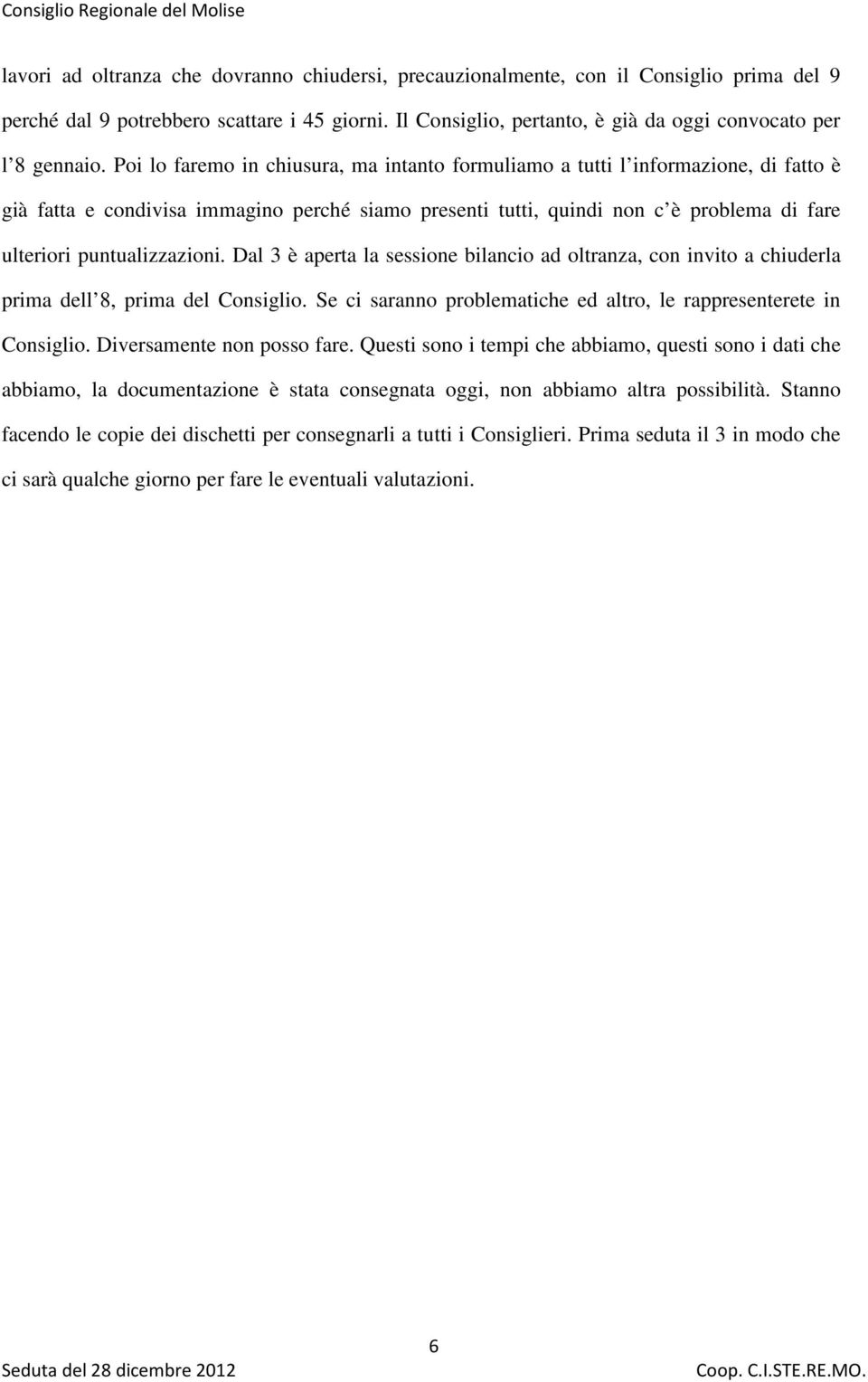 Poi lo faremo in chiusura, ma intanto formuliamo a tutti l informazione, di fatto è già fatta e condivisa immagino perché siamo presenti tutti, quindi non c è problema di fare ulteriori