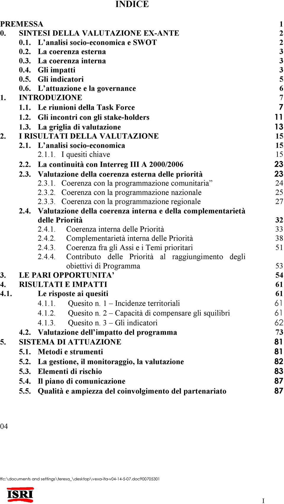 1. L analisi socio-economica 15 2.1.1. I quesiti chiave 15 2.2. La continuità con Interreg III A 2000/2006 23 2.3. Valutazione della coerenza esterna delle priorità 23 2.3.1. Coerenza con la programmazione comunitaria 24 2.