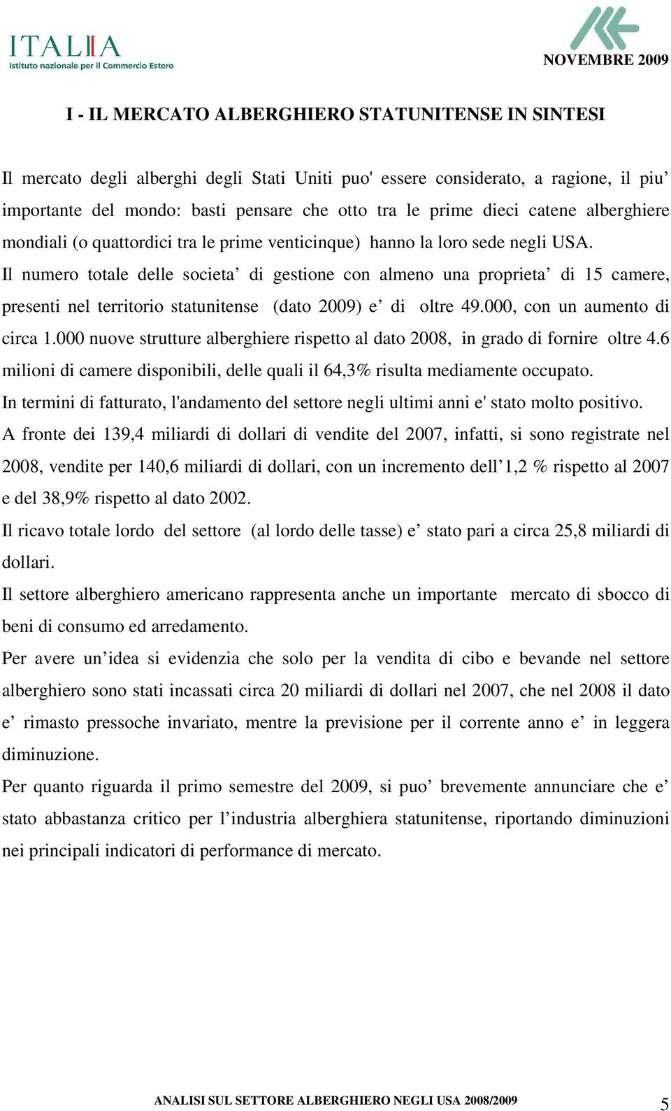 Il numero totale delle societa di gestione con almeno una proprieta di 15 camere, presenti nel territorio statunitense (dato 2009) e di oltre 49.000, con un aumento di circa 1.