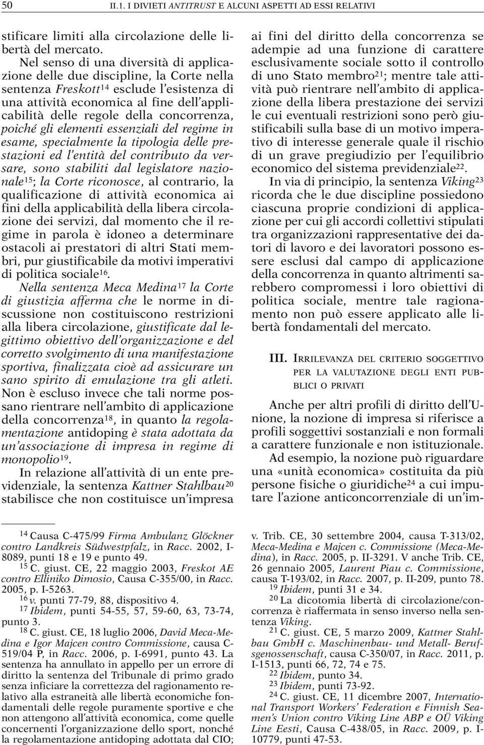 concorrenza, poiché gli elementi essenziali del regime in esame, specialmente la tipologia delle prestazioni ed l entità del contributo da versare, sono stabiliti dal legislatore nazionale 15 ; la