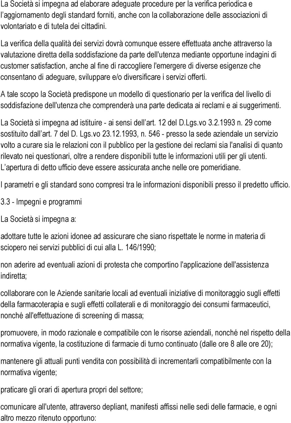 La verifica della qualità dei servizi dovrà comunque essere effettuata anche attraverso la valutazione diretta della soddisfazione da parte dell'utenza mediante opportune indagini di customer