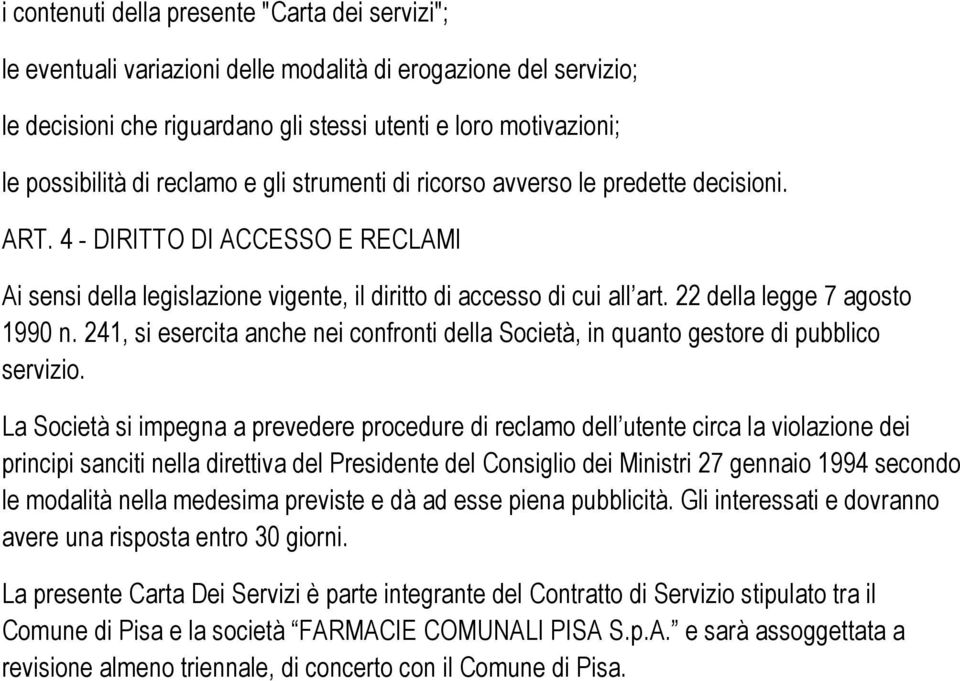 22 della legge 7 agosto 1990 n. 241, si esercita anche nei confronti della Società, in quanto gestore di pubblico servizio.