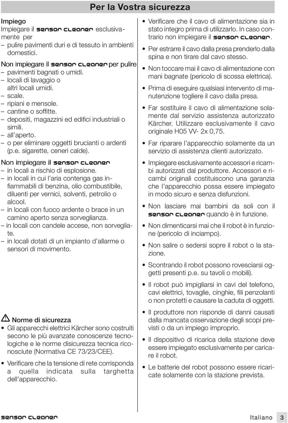 in locali in cui l aria contnga gas infiammabi di bnzina, olio combustib, dunti pr vrnici, solvnti, ptrolio o alcool. in locali con fuoco ardnt o brac in un camino aprto snza sorvglianza.