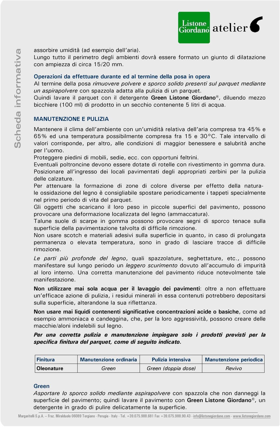 pulizia di un parquet. Quindi lavare il parquet con il detergente Green Listone Giordano, diluendo mezzo bicchiere (100 ml) di prodotto in un secchio contenente 5 litri di acqua.