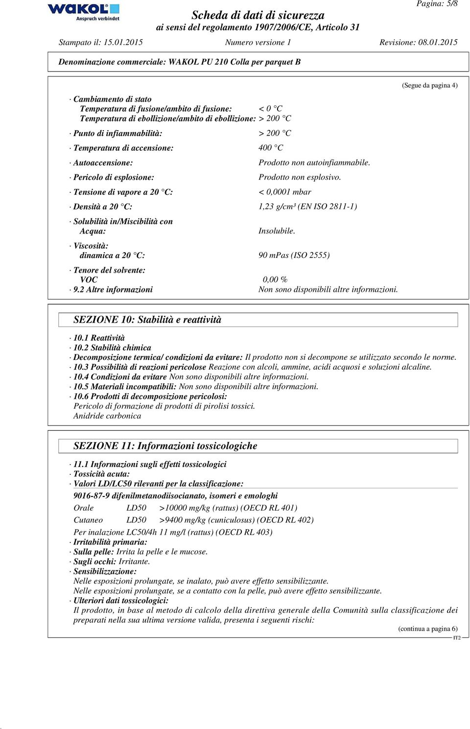 Tensione di vapore a 20 C: < 0,0001 mbar Densità a 20 C: 1,23 g/cm³ (EN ISO 2811-1) Solubilità in/miscibilità con Acqua: Insolubile.