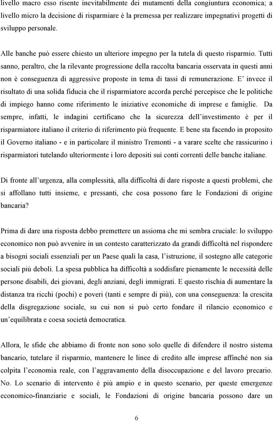 Tutti sanno, peraltro, che la rilevante progressione della raccolta bancaria osservata in questi anni non è conseguenza di aggressive proposte in tema di tassi di remunerazione.