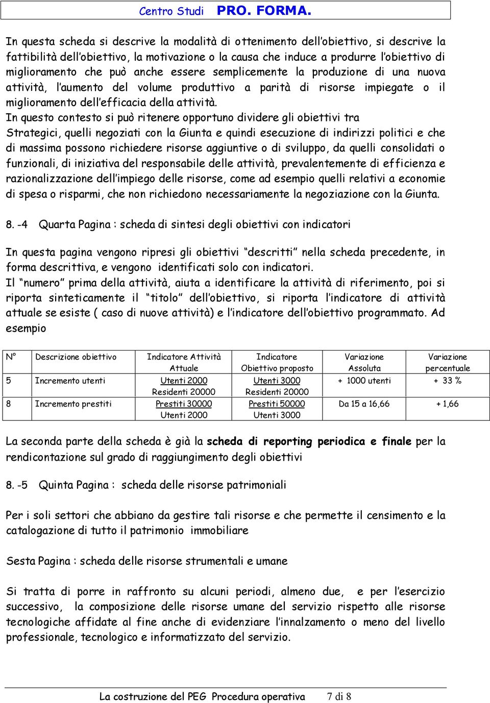 In questo contesto si può ritenere opportuno dividere gli obiettivi tra Strategici, quelli negoziati con la Giunta e quindi esecuzione di indirizzi politici e che di massima possono richiedere