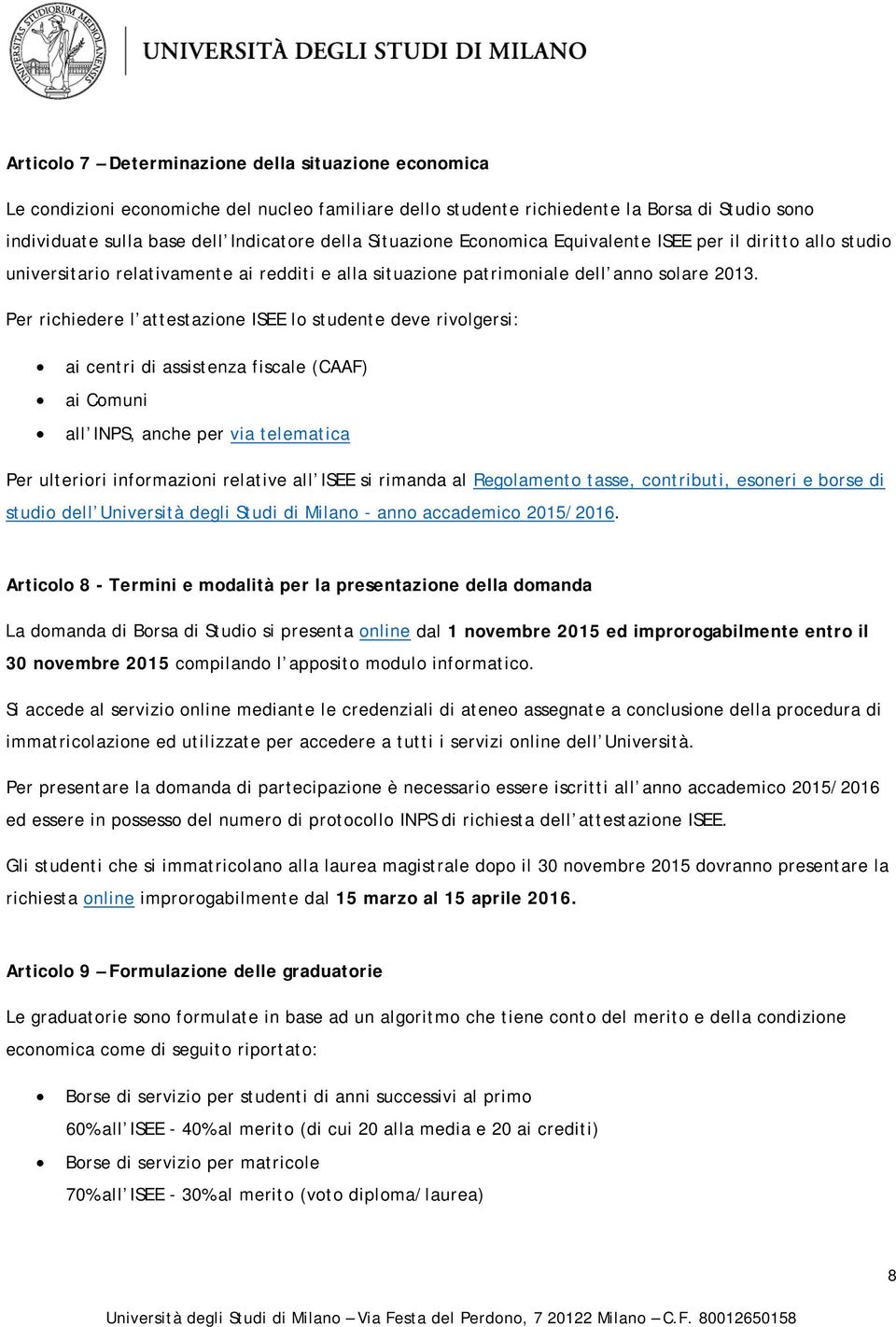 Per richiedere l attestazione ISEE lo studente deve rivolgersi: ai centri di assistenza fiscale (CAAF) ai Comuni all INPS, anche per via telematica Per ulteriori informazioni relative all ISEE si