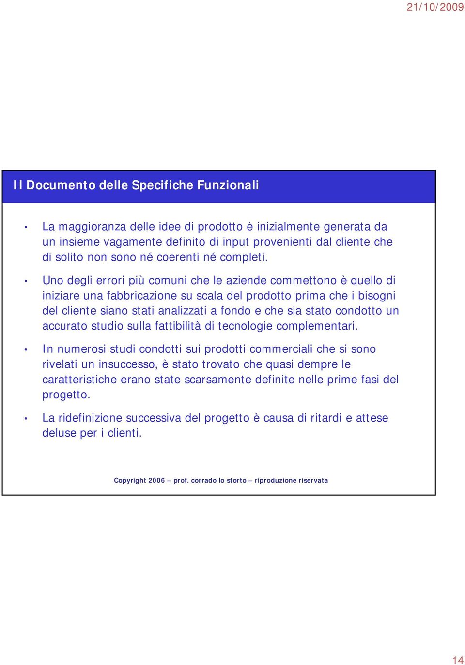 Uno degli errori più comuni che le aziende commettono è quello di iniziare una fabbricazione su scala del prodotto prima che i bisogni del cliente siano stati analizzati a fondo e che sia stato