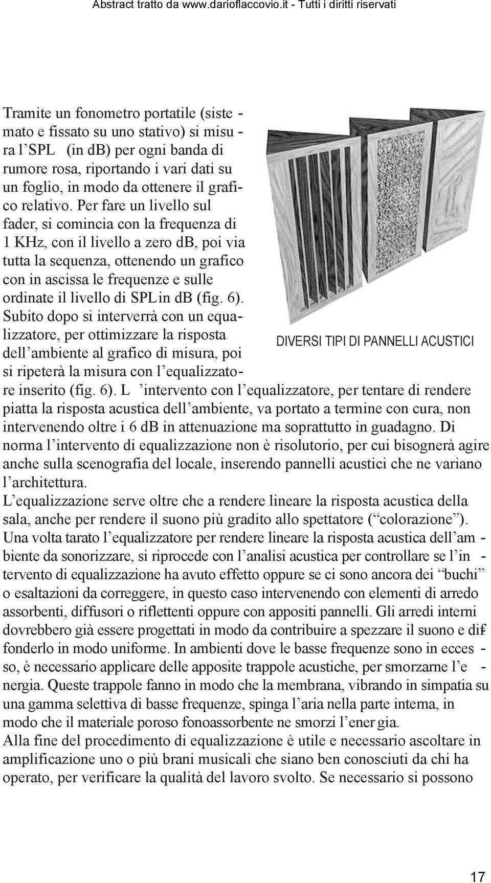 Per fare un livello sul fader, si comincia con la frequenza di 1 KHz, con il livello a zero db, poi via tutta la sequenza, ottenendo un grafico con in ascissa le frequenze e sulle ordinate il livello