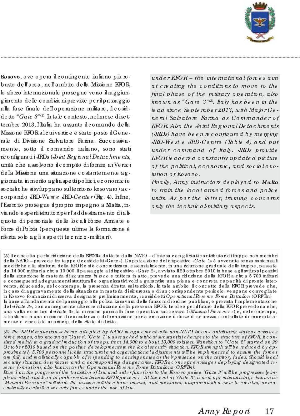 In tale contesto, nel mese di settembre 2013, l Italia ha assunto il comando della Missione KFOR al cui vertice è stato posto il Generale di Divisione Salvatore Farina.