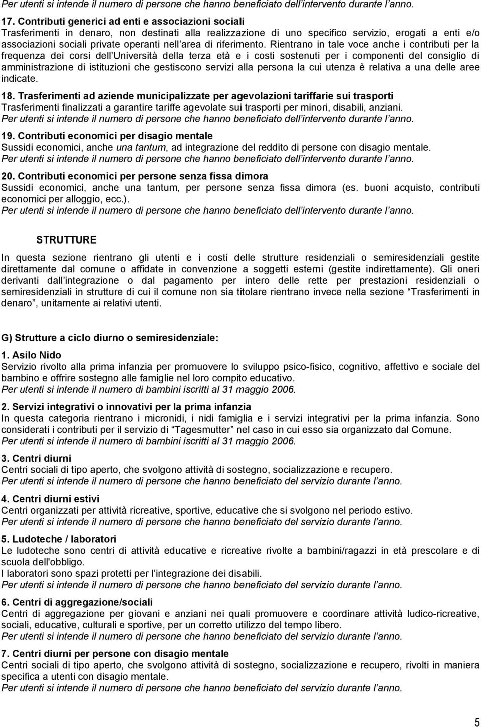 Rientrano in tale voce anche i contributi per la frequenza dei corsi dell Università della terza età e i costi sostenuti per i componenti del consiglio di amministrazione di istituzioni che