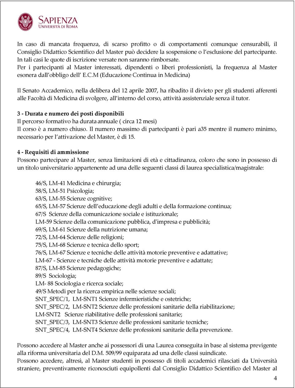 M (Educazione Continua in Medicina) Il Senato Accademico, nella delibera del 12 aprile 2007, ha ribadito il divieto per gli studenti afferenti alle Facoltà di Medicina di svolgere, all interno del