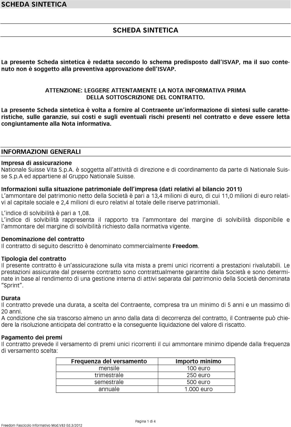 La presente Scheda sintetica è volta a fornire al Contraente un informazione di sintesi sulle caratteristiche, sulle garanzie, sui costi e sugli eventuali rischi presenti nel contratto e deve essere