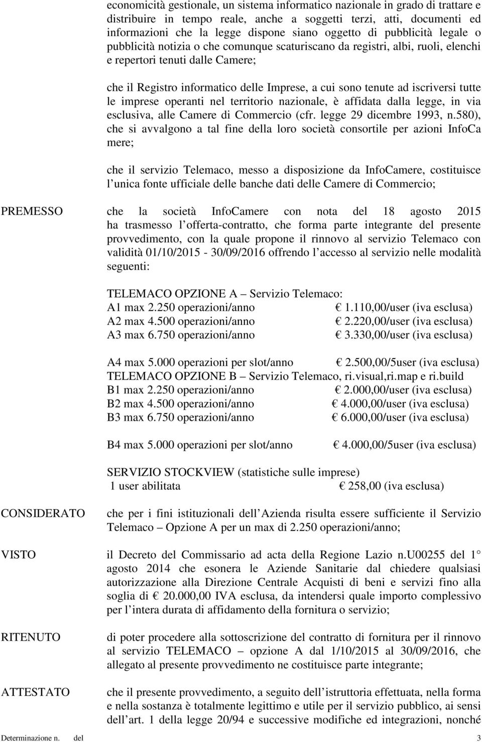 ad iscriversi tutte le imprese operanti nel territorio nazionale, è affidata dalla legge, in via esclusiva, alle Camere di Commercio (cfr. legge 29 dicembre 1993, n.