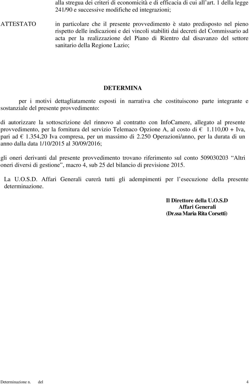 dai decreti del Commissario ad acta per la realizzazione del Piano di Rientro dal disavanzo del settore sanitario della Regione Lazio; DETERMINA per i motivi dettagliatamente esposti in narrativa che