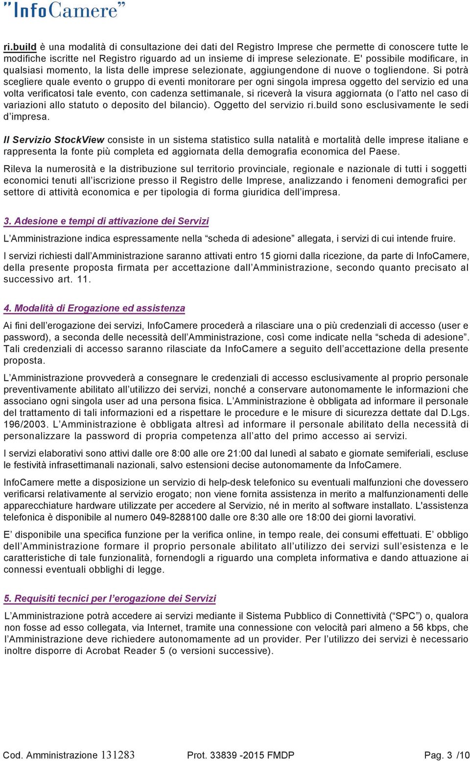 Si potrà scegliere quale evento o gruppo di eventi monitorare per ogni singola impresa oggetto del servizio ed una volta verificatosi tale evento, con cadenza settimanale, si riceverà la visura