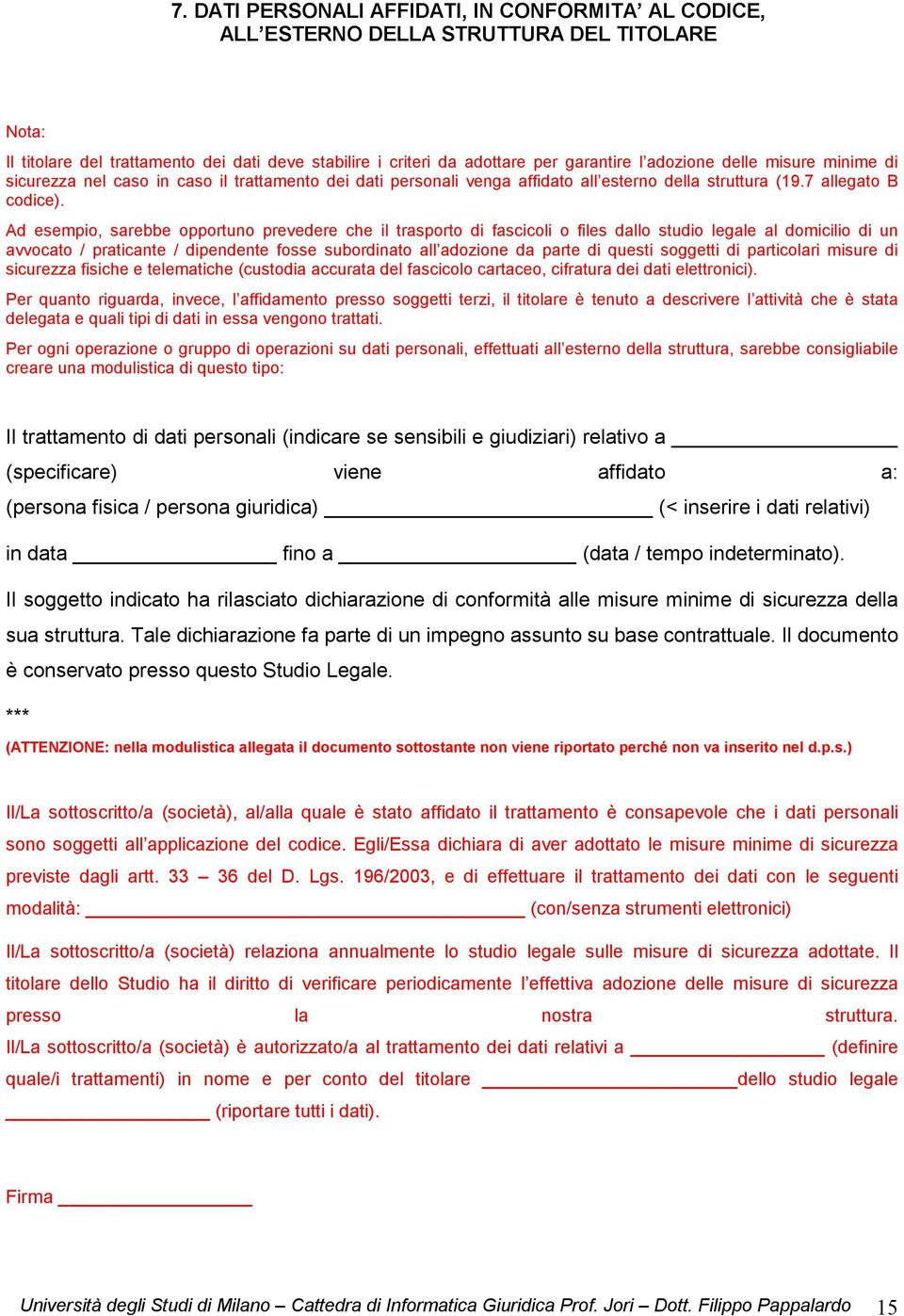 Ad esempio, sarebbe opportuno prevedere che il trasporto di fascicoli o files dallo studio legale al domicilio di un avvocato / praticante / dipendente fosse subordinato all adozione da parte di