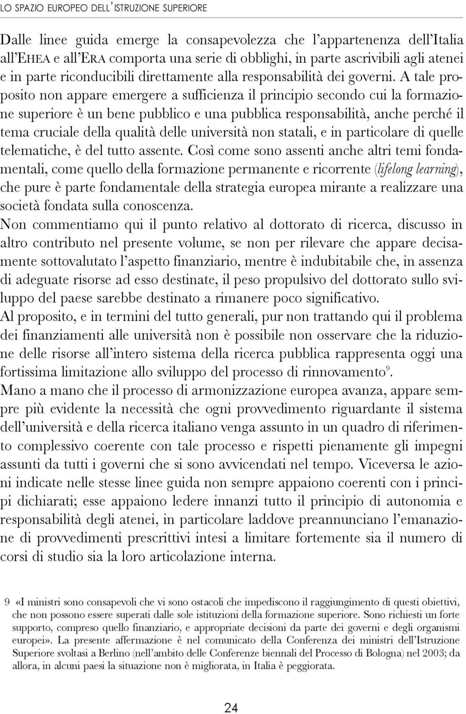 A tale proposito non appare emergere a sufficienza il principio secondo cui la formazione superiore è un bene pubblico e una pubblica responsabilità, anche perché il tema cruciale della qualità delle