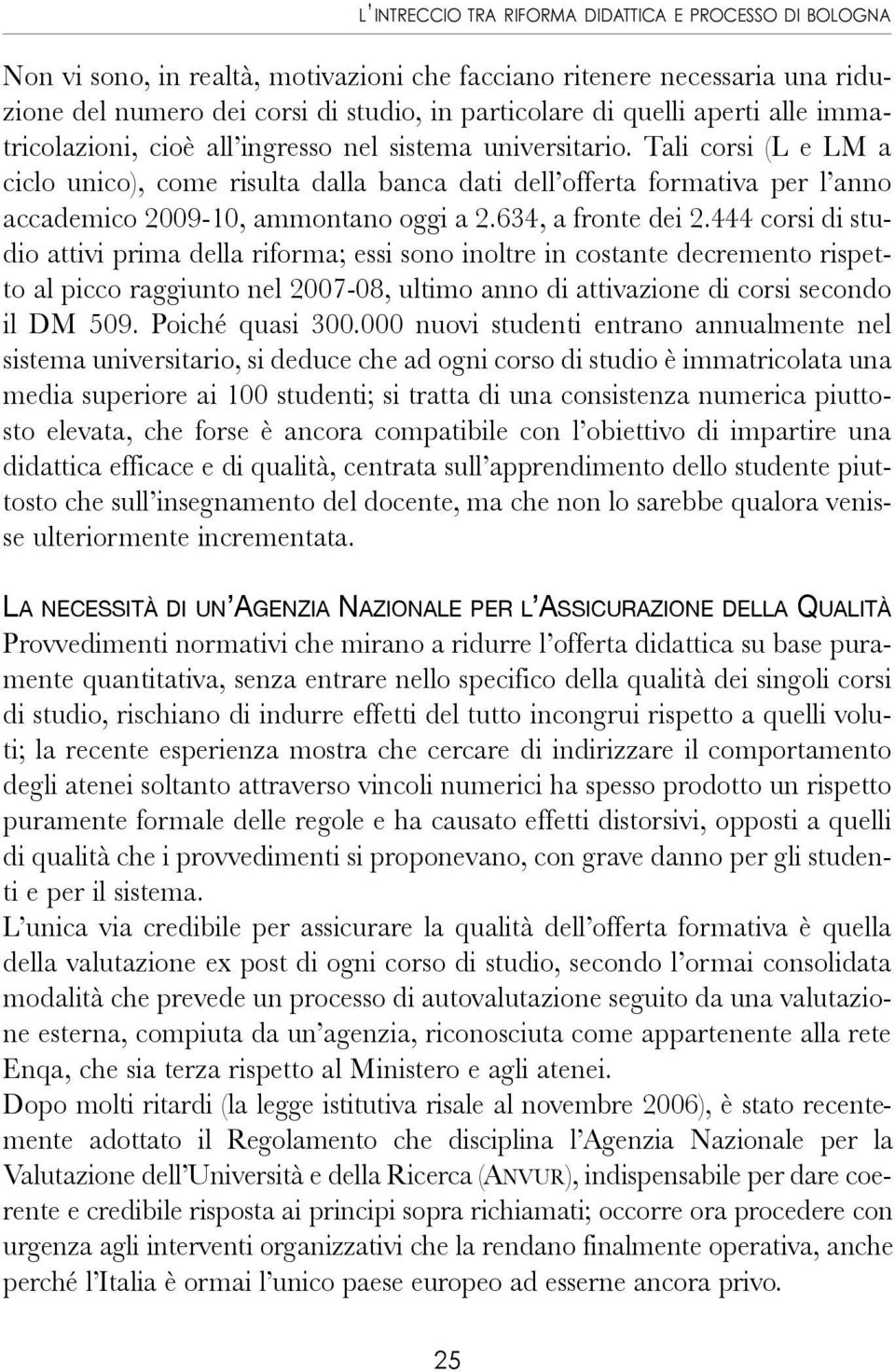 Tali corsi (L e LM a ciclo unico), come risulta dalla banca dati dell offerta formativa per l anno accademico 2009-10, ammontano oggi a 2.634, a fronte dei 2.