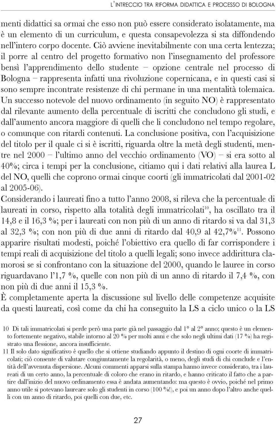 Ciò avviene inevitabilmente con una certa lentezza; il porre al centro del progetto formativo non l insegnamento del professore bensì l apprendimento dello studente opzione centrale nel processo di