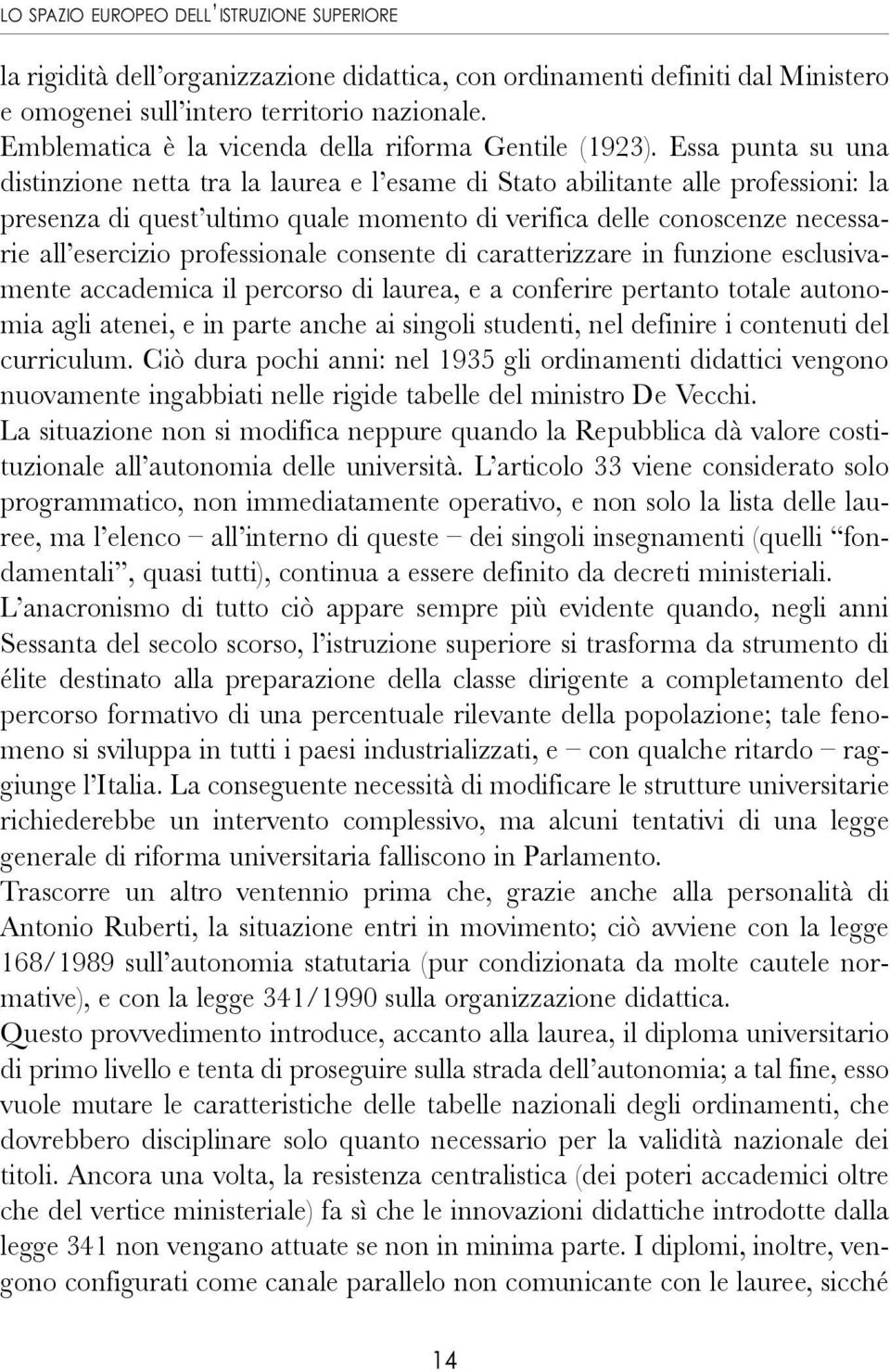 Essa punta su una distinzione netta tra la laurea e l esame di Stato abilitante alle professioni: la presenza di quest ultimo quale momento di verifica delle conoscenze necessarie all esercizio