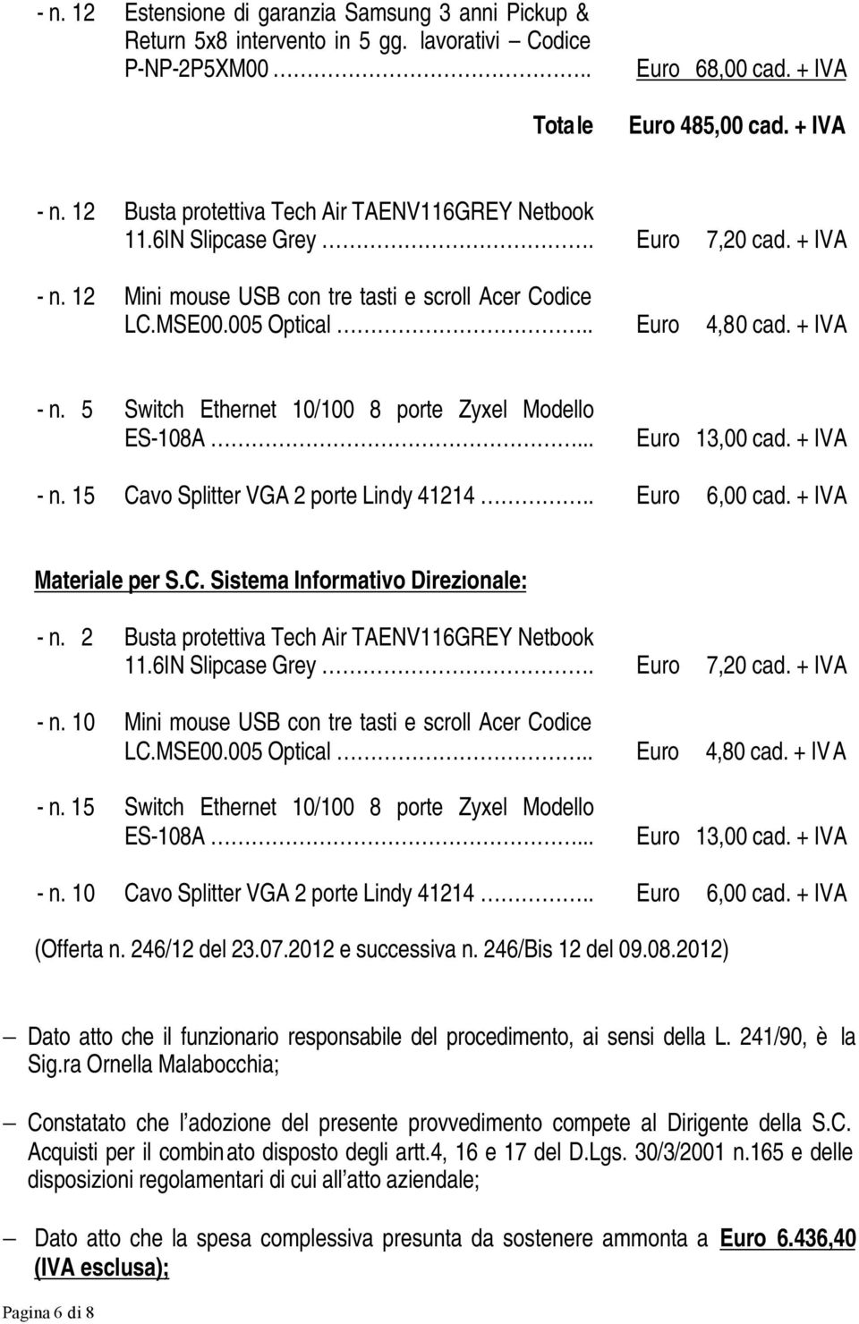 .. Euro 13,00 cad. + IVA - n. 15 Cavo Splitter VGA 2 porte Lindy 41214.. Euro 6,00 cad. + IVA Materiale per S.C. Sistema Informativo Direzionale: - n.