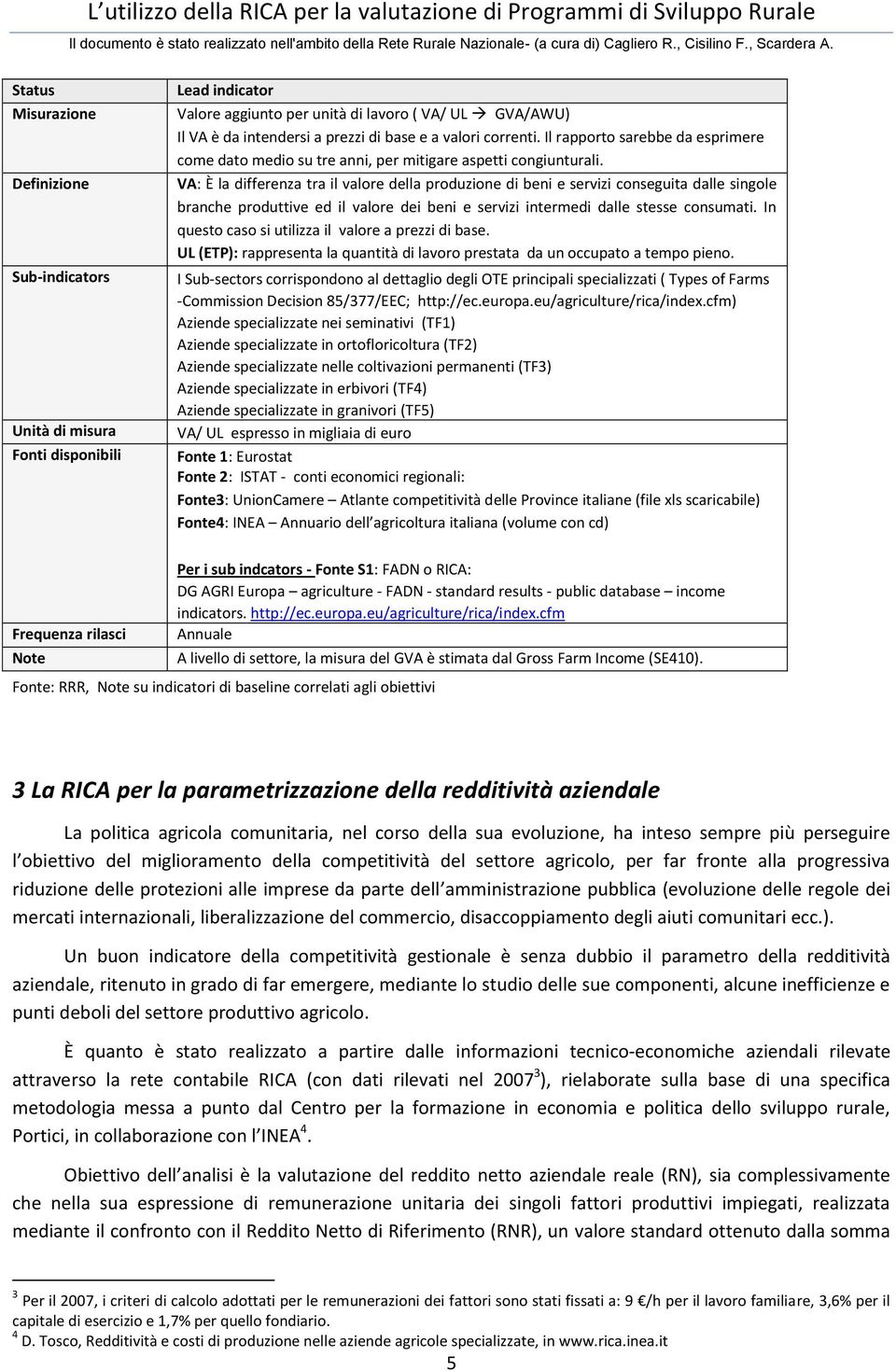 VA: È la differenza tra il valore della produzione di beni e servizi conseguita dalle singole branche produttive ed il valore dei beni e servizi intermedi dalle stesse consumati.