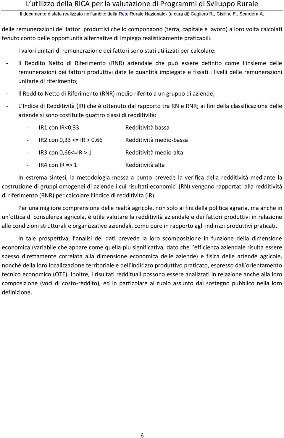 fattori produttivi date le quantità impiegate e fissati i livelli delle remunerazioni unitarie di riferimento; - Il Reddito Netto di Riferimento (RNR) medio riferito a un gruppo di aziende; - L