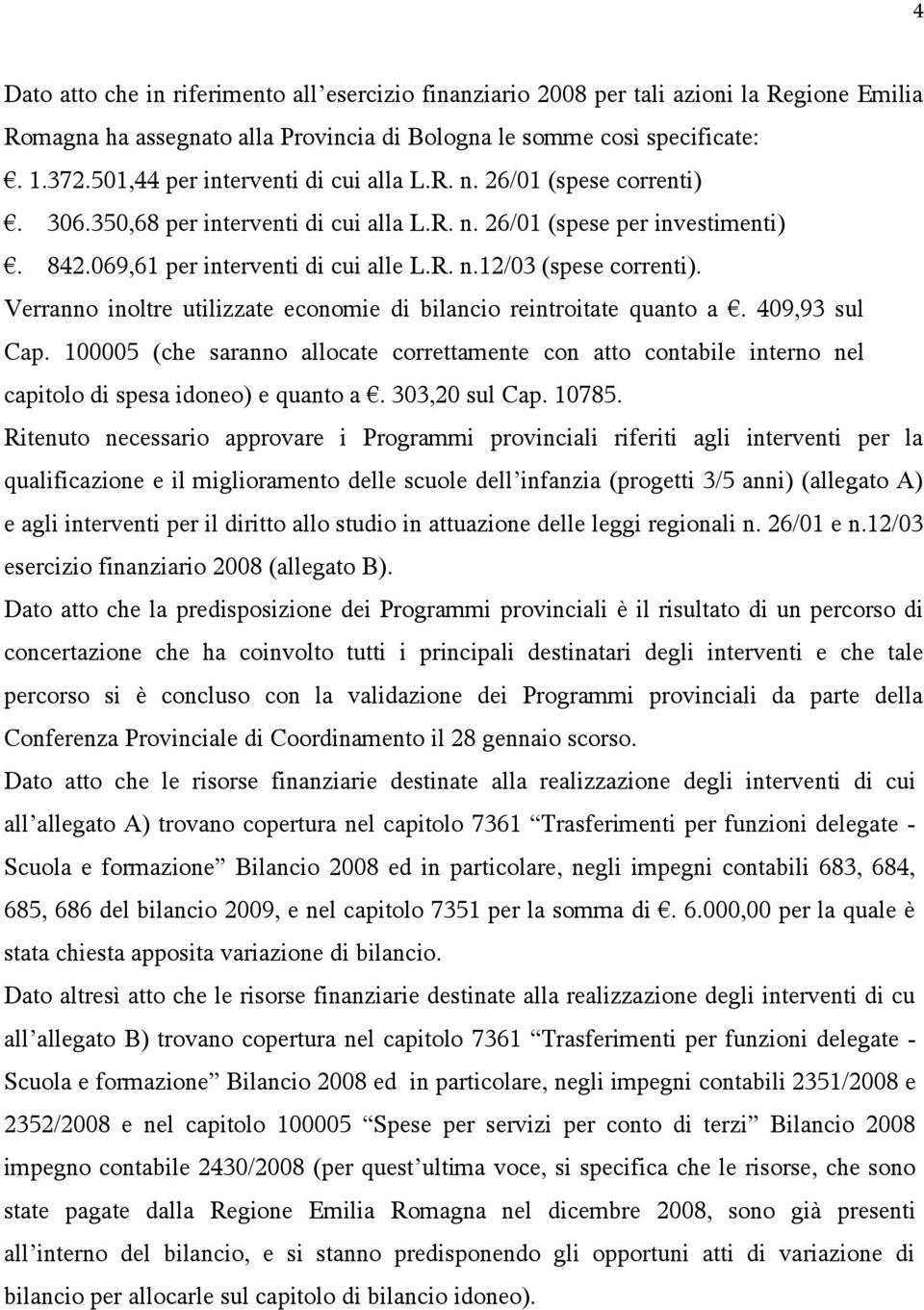 Verranno inoltre utilizzate economie di bilancio reintroitate quanto a. 409,93 sul Cap. 100005 (che saranno allocate correttamente con atto contabile interno nel capitolo di spesa idoneo) e quanto a.