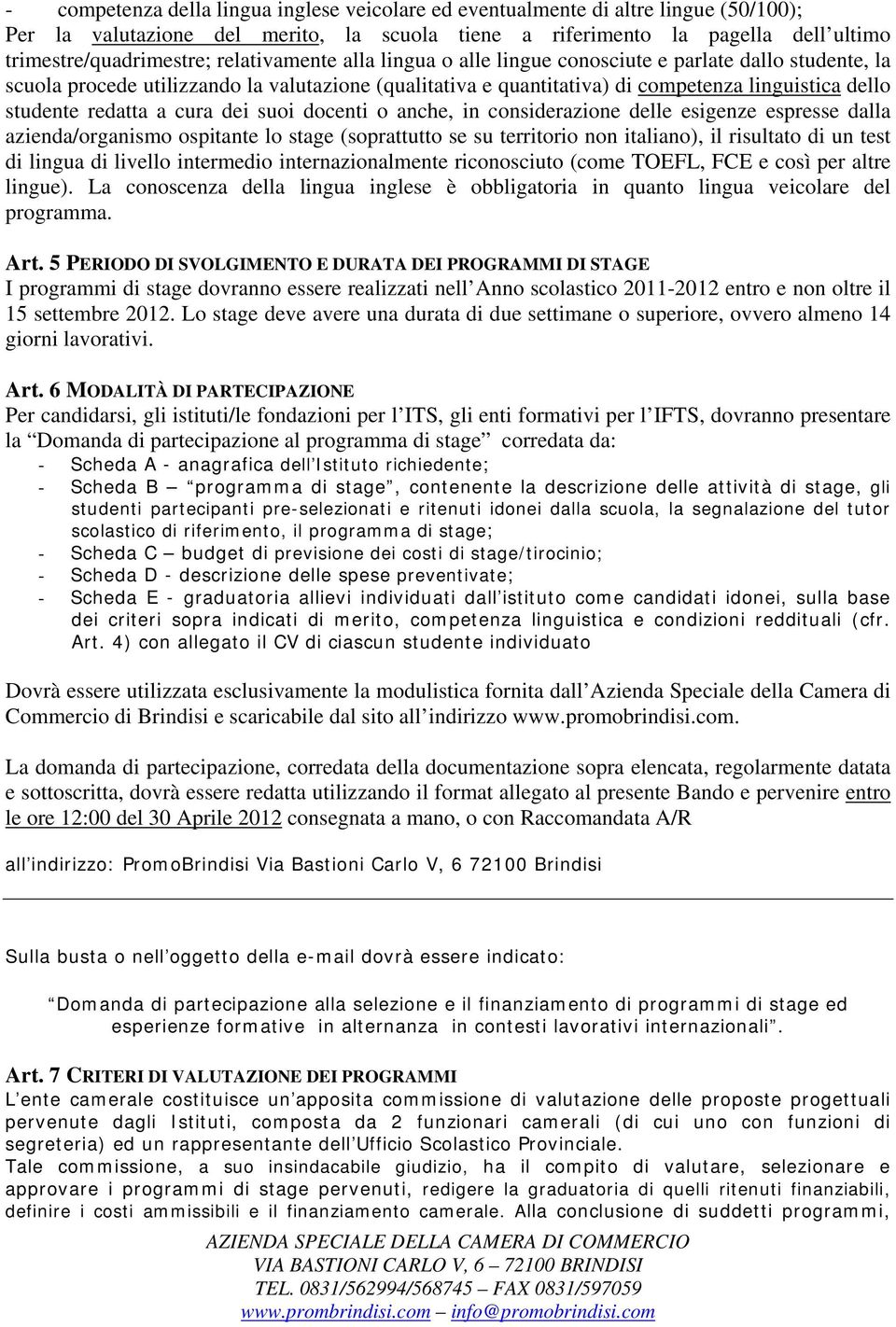 a cura dei suoi docenti o anche, in considerazione delle esigenze espresse dalla azienda/organismo ospitante lo stage (soprattutto se su territorio non italiano), il risultato di un test di lingua di