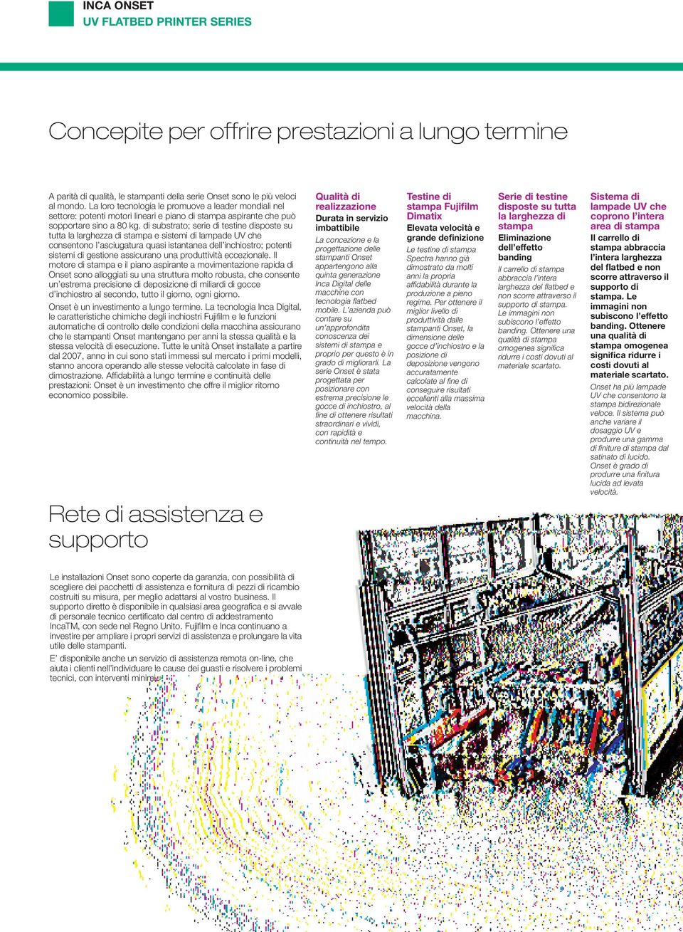 di substrato; serie di testine disposte su tutta la larghezza di stampa e sistemi di lampade UV che consentono l asciugatura quasi istantanea dell inchiostro; potenti sistemi di gestione assicurano