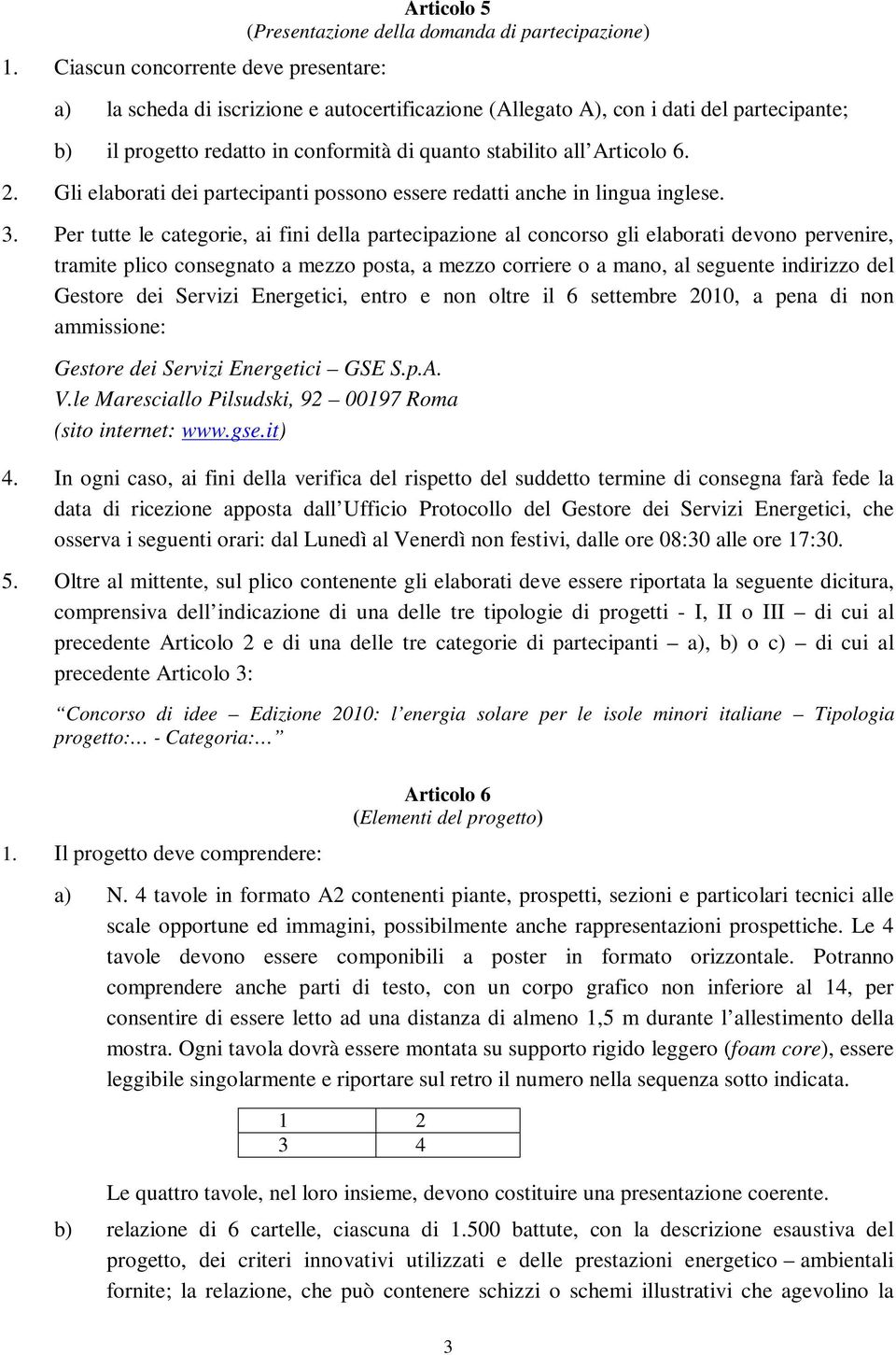 Per tutte le categorie, ai fini della partecipazione al concorso gli elaborati devono pervenire, tramite plico consegnato a mezzo posta, a mezzo corriere o a mano, al seguente indirizzo del Gestore