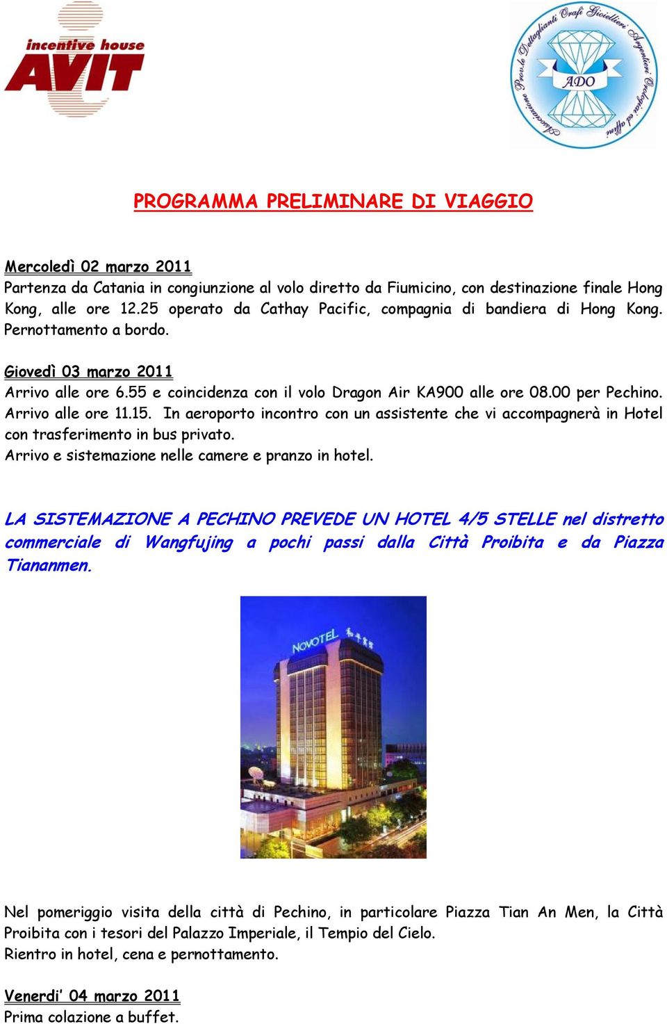 00 per Pechino. Arrivo alle ore 11.15. In aeroporto incontro con un assistente che vi accompagnerà in Hotel con trasferimento in bus privato. Arrivo e sistemazione nelle camere e pranzo in hotel.